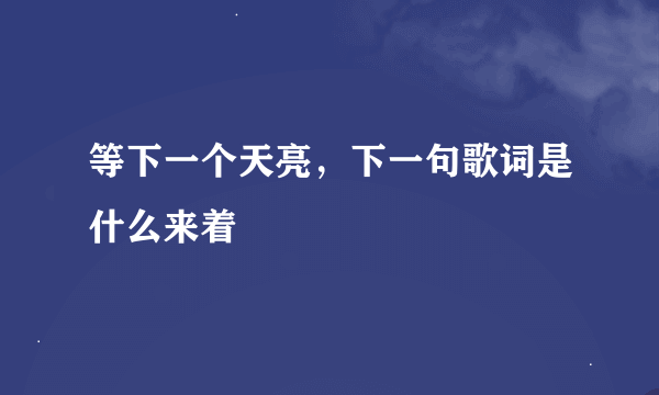 等下一个天亮，下一句歌词是什么来着