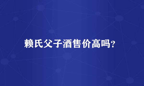 赖氏父子酒售价高吗？