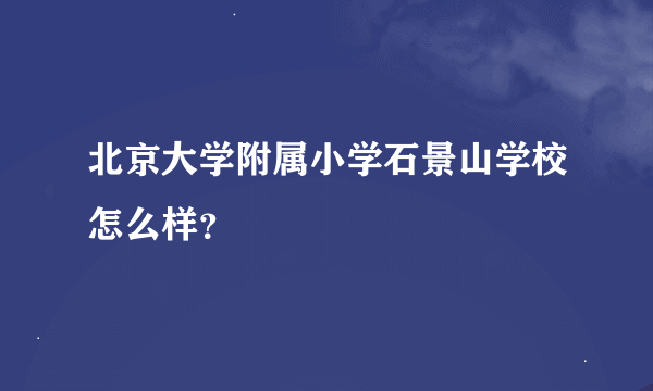 北京大学附属小学石景山学校怎么样？