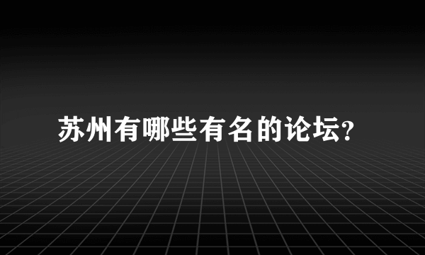 苏州有哪些有名的论坛？