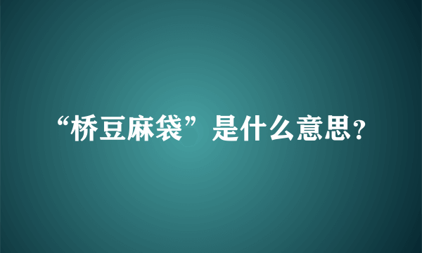 “桥豆麻袋”是什么意思？