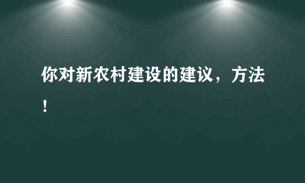 你对新农村建设的建议，方法！