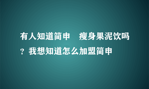 有人知道简申昜瘦身果泥饮吗？我想知道怎么加盟简申昜