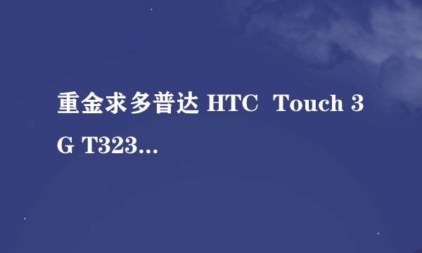 重金求多普达 HTC  Touch 3G T3232 T3238的挑、选机技术