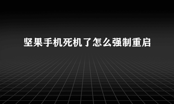 坚果手机死机了怎么强制重启