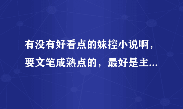 有没有好看点的妹控小说啊，要文笔成熟点的，最好是主角是刚刚参加工作的，比较成熟的那种。不要小学生的