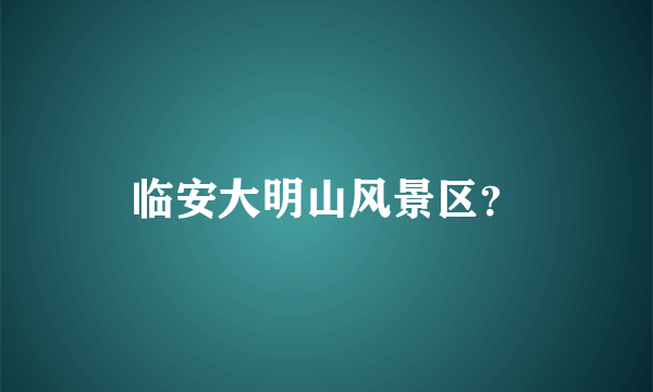 临安大明山风景区？