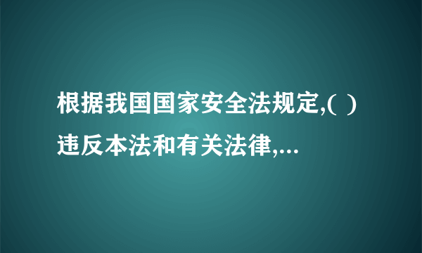 根据我国国家安全法规定,( )违反本法和有关法律,不履行维护国家安全义务或者