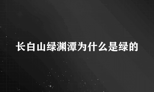 长白山绿渊潭为什么是绿的