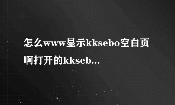 怎么www显示kksebo空白页啊打开的kksebo宗是com错误，》？