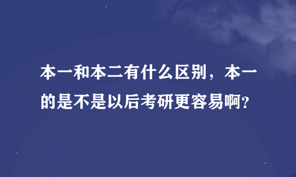 本一和本二有什么区别，本一的是不是以后考研更容易啊？