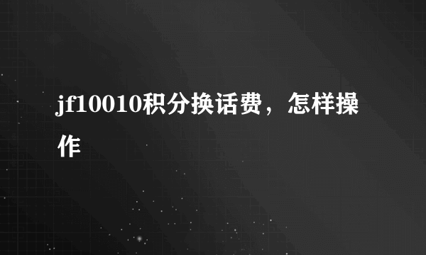 jf10010积分换话费，怎样操作