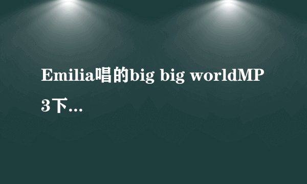 Emilia唱的big big worldMP3下载地址，我要最快最快的链接，最快的，我放空间里