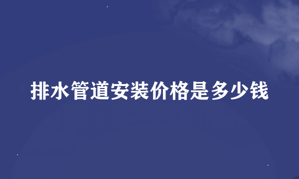 排水管道安装价格是多少钱