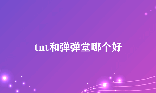 tnt和弹弹堂哪个好