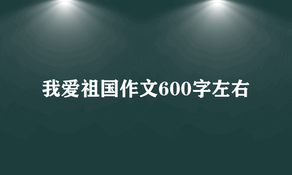 我爱祖国作文600字左右