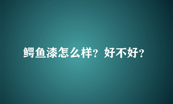 鳄鱼漆怎么样？好不好？