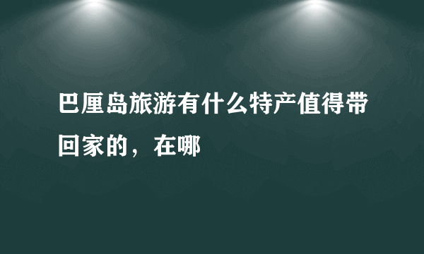 巴厘岛旅游有什么特产值得带回家的，在哪