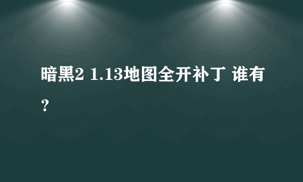 暗黑2 1.13地图全开补丁 谁有？