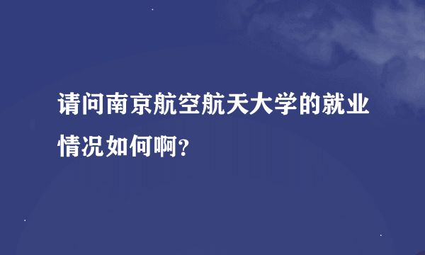 请问南京航空航天大学的就业情况如何啊？