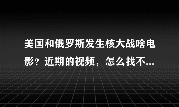 美国和俄罗斯发生核大战啥电影？近期的视频，怎么找不到电影名字？求解释！