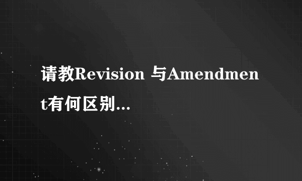 请教Revision 与Amendment有何区别，如何翻译