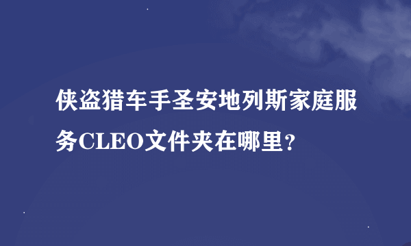 侠盗猎车手圣安地列斯家庭服务CLEO文件夹在哪里？