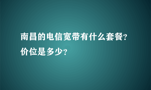 南昌的电信宽带有什么套餐？价位是多少？