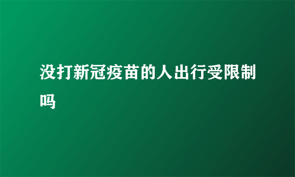 没打新冠疫苗的人出行受限制吗