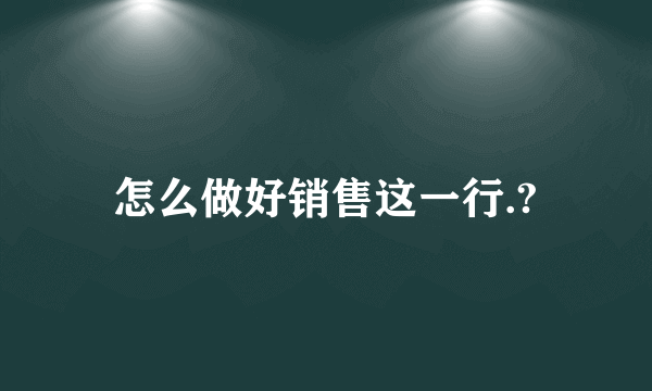 怎么做好销售这一行.?