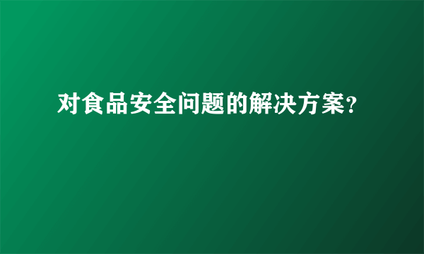 对食品安全问题的解决方案？