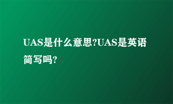 UAS是什么意思?UAS是英语简写吗?