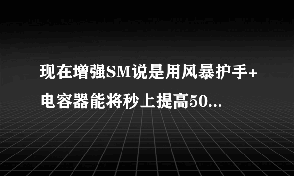 现在增强SM说是用风暴护手+电容器能将秒上提高500以上？