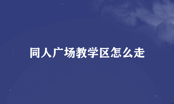 同人广场教学区怎么走