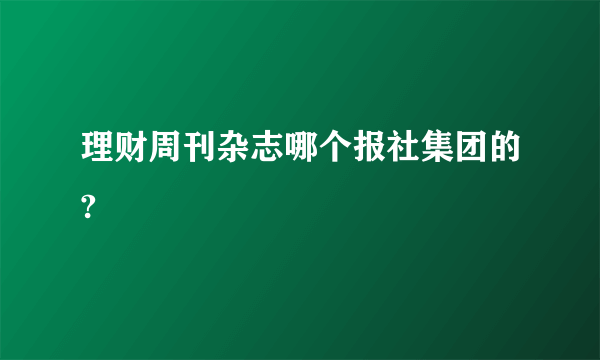 理财周刊杂志哪个报社集团的?