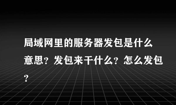 局域网里的服务器发包是什么意思？发包来干什么？怎么发包？