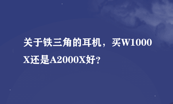 关于铁三角的耳机，买W1000X还是A2000X好？