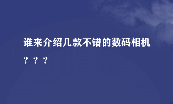 谁来介绍几款不错的数码相机？？？