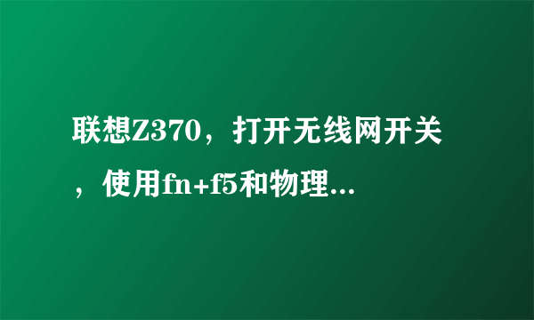 联想Z370，打开无线网开关，使用fn+f5和物理开关都没有反应