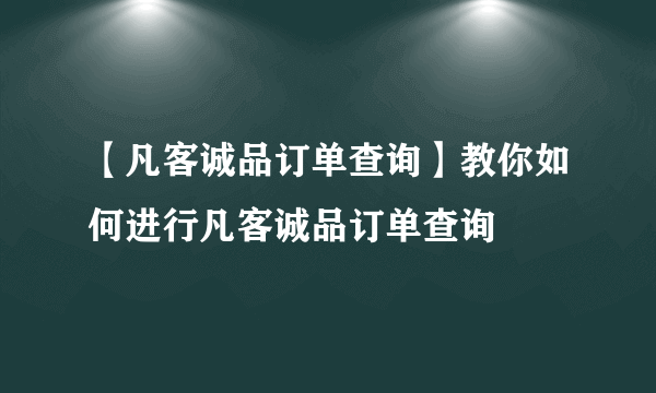 【凡客诚品订单查询】教你如何进行凡客诚品订单查询