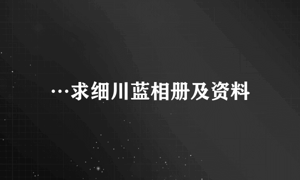 …求细川蓝相册及资料