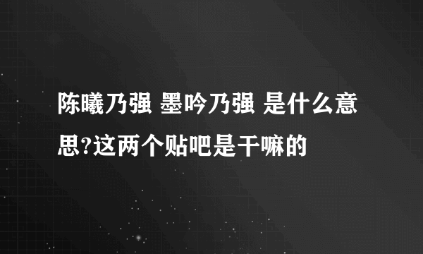 陈曦乃强 墨吟乃强 是什么意思?这两个贴吧是干嘛的