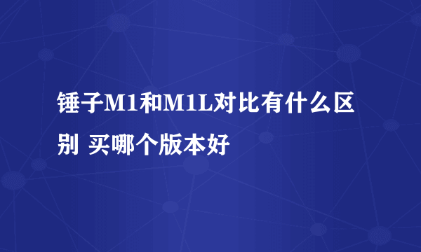 锤子M1和M1L对比有什么区别 买哪个版本好