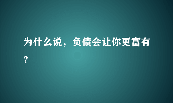 为什么说，负债会让你更富有？