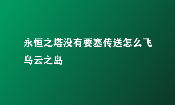 永恒之塔没有要塞传送怎么飞乌云之岛