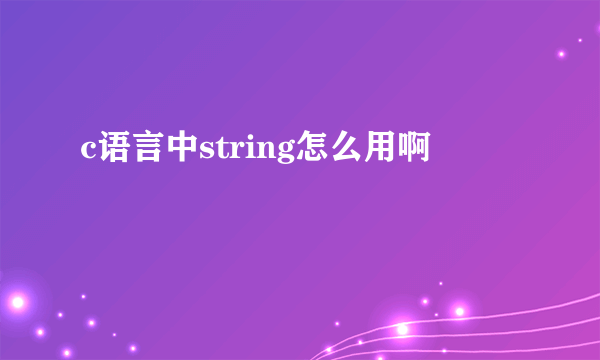 c语言中string怎么用啊