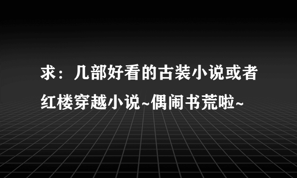 求：几部好看的古装小说或者红楼穿越小说~偶闹书荒啦~