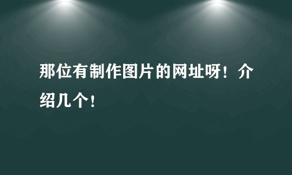 那位有制作图片的网址呀！介绍几个！