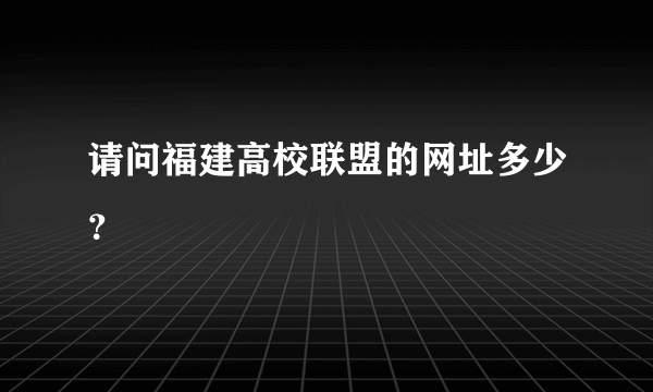 请问福建高校联盟的网址多少？