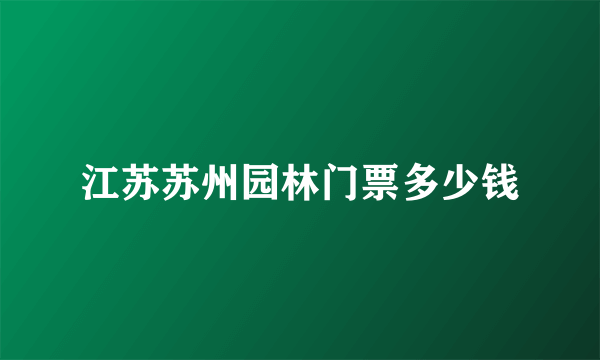 江苏苏州园林门票多少钱